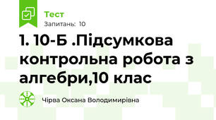 1. 10-Б .Підсумкова контрольна робота з алгебри,10 клас    