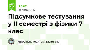 Підсумкове тестування у ІІ семестрі з фізики 7 клас