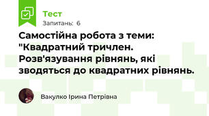 Самостійна робота з теми: "Квадратний тричлен. Розв'язування рівнянь, які зводяться до квадратних рівнянь.