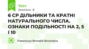 6 СР ДІЛЬНИКИ ТА КРАТНІ НАТУРАЛЬНОГО ЧИСЛА. ОЗНАКИ ПОДІЛЬНОСТІ НА 2, 5 І 10