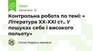 Контрольна робота по темі: « Література XX-XXІ ст.. У пошуках себе і високого польоту»
