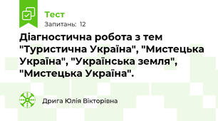 Діагностична робота з тем "Туристична Україна", "Мистецька Україна", "Українська земля", "Мистецька Україна".