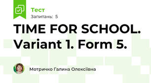 TIME FOR SCHOOL. Variant 1. Form 5.