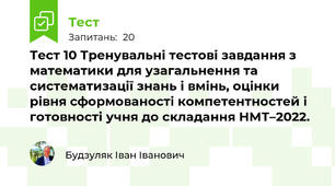 Тест 10 Тренувальні тестові завдання з математики для узагальнення та систематизації знань і вмінь, оцінки рівня сформованості компетентностей і готовності учня до складання НМТ–2022.