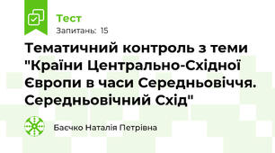 Тематичний контроль з теми "Країни Центрально-Східної Європи в часи Середньовіччя. Середньовічний Схід"