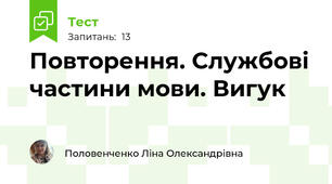 Повторення. Службові частини мови. Вигук