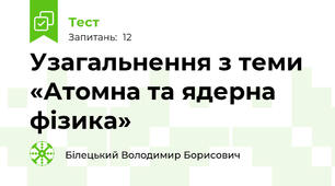 Узагальнення з теми «Атомна та ядерна фізика»