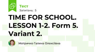  TIME FOR SCHOOL. LESSON 1-2. Form 5. Variant 2.