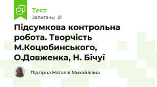  Підсумкова контрольна робота. Творчість М.Коцюбинського, О.Довженка, Н. Бічуї