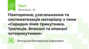 Повторення, узагальнення та систематизація матеріалу з теми «Середня лінія трикутника. Трапеція. Вписані та описані чотирикутники»