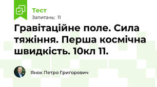Гравітаційне поле. Сила тяжіння. Перша космічна швидкість. 10кл 11.
