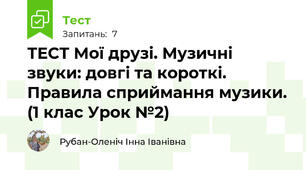 ТЕСТ Мої друзі. Музичні звуки: довгі та короткі. Правила сприймання музики. (1 клас Урок №2)