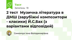  2 тест  Музична література в ДМШ (зарубіжні композитори - класики) Й.С.Бах (з варіантами відповідей)
