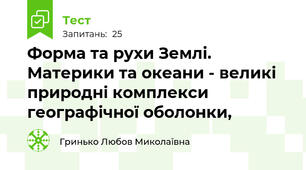 Форма та рухи Землі. Материки та океани - великі природні комплекси географічної оболонки,