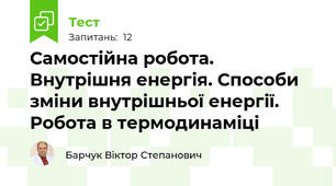 Самостійна робота. Внутрішня енергія. Способи зміни внутрішньої енергії. Робота в термодинаміці