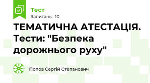 ТЕМАТИЧНА АТЕСТАЦІЯ. Тести: "Безпека  дорожнього руху"
