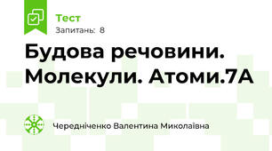Будова речовини. Молекули. Атоми.7А