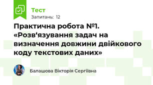 Практична робота №1. «Розв‘язування задач на визначення довжини двійкового коду текстових даних»