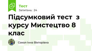 Підсумковий тест  з курсу Мистецтво 8 клас