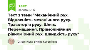  Тест з теми "Механічний рух. Відносність механічного руху. Траєкторія руху. Шлях. Переміщення. Прямолінійний рівномірний рух. Швидкість руху"