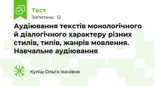 Аудіювання текстів монологічного  й діалогічного характеру різних стилів, типів, жанрів мовлення. Навчальне аудіювання