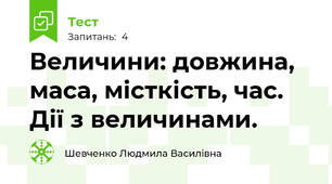 Величини: довжина, маса, місткість, час. Дії з величинами. 