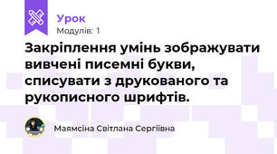 Закріплення умінь зображувати вивчені писемні букви, списувати з друкованого та рукописного шрифтів. 