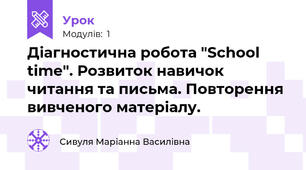 Діагностична робота "School time". Розвиток навичок читання та письма. Повторення вивченого матеріалу.