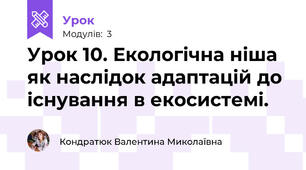Урок 10. Екологічна ніша як наслідок адаптацій до існування в екосистемі.