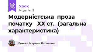 Модерністська	проза	початку   ХХ ст.	(загальна характеристика)