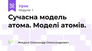 Сучасна модель атома. Моделі атомів.