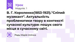  В. Г. Короленко(1853-1921)."Сліпий музикант". Актуальність проблематики твору в контексті сучасної культури: пошук свого місця в сучасному світі.