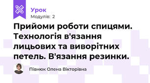 Прийоми роботи спицями. Технологія в'язання лицьових та виворітних петель. В'язання резинки.