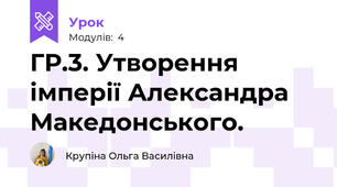 ГР.3. Утворення імперії Александра Македонського.