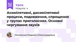 Асимілятивні, дисимілятивні процеси, подовження, спрощення у групах приголосних. Основні чергування звуків