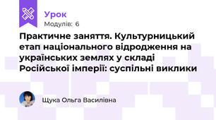 Практичне заняття. Культурницький етап національного відродження на українських землях у складі Російської імперії: суспільні виклики