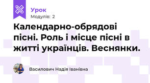 Календарно-обрядові пісні. Роль і місце пісні в житті українців. Веснянки.