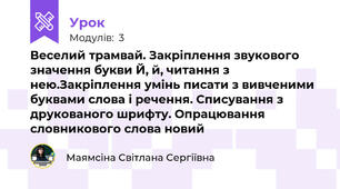 Веселий трамвай. Закріплення звукового значення букви Й, й, читання з нею.Закріплення умінь писати з вивченими буквами слова і речення. Списування з друкованого шрифту. Опрацювання словникового слова новий 