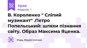 В. Короленко " Сліпий музикант" .Петро Попельський: шляхи пізнання світу. Образ Максима Яценка.