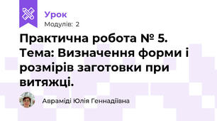 Практична робота № 5. Тема: Визначення форми і розмірів заготовки при витяжці.