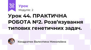 Урок 44. ПРАКТИЧНА РОБОТА №2. Розв’язування типових генетичних задач.