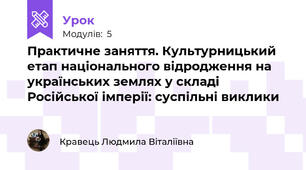 Практичне заняття. Культурницький етап національного відродження на українських землях у складі Російської імперії: суспільні виклики