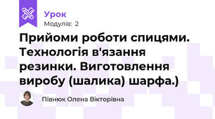 Прийоми роботи спицями. Технологія в'язання резинки. Виготовлення виробу (шалика) шарфа.)