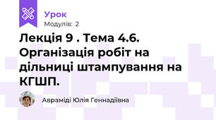 Лекція 9 . Тема 4.6. Організація робіт на дільниці штампування на КГШП.  