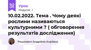 10.02.2022. Тема . Чому деякі рослини називаються культурними ? ( обговорення результатів дослідження)