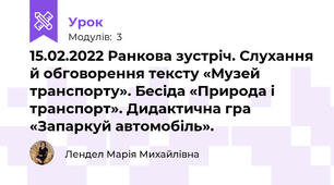 15.02.2022 Ранкова зустріч. Слухання й обговорення тексту «Музей транспорту». Бесіда «Природа і транспорт». Дидактична гра «Запаркуй автомобіль». 