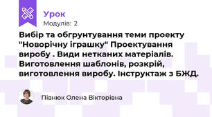  Вибір та обгрунтування теми проекту "Новорічну іграшку" Проектування виробу . Види нетканих матеріалів. Виготовлення шаблонів, розкрій, виготовлення виробу. Інструктаж з БЖД.