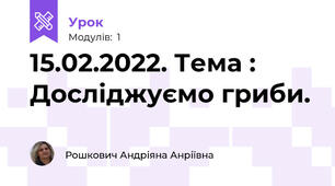 15.02.2022. Тема : Досліджуємо гриби.