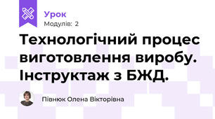 Технологічний процес виготовлення виробу. Інструктаж з БЖД.