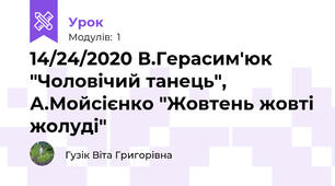 14/24/2020 В.Герасим'юк "Чоловічий танець", А.Мойсієнко "Жовтень жовті жолуді"